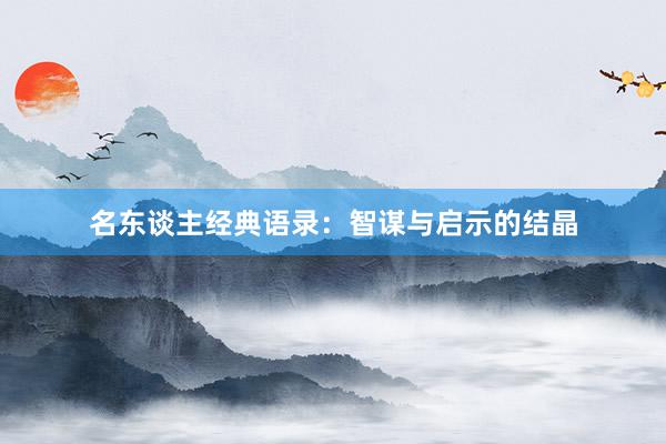 名东谈主经典语录：智谋与启示的结晶