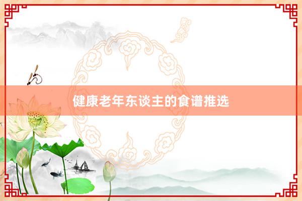 健康老年东谈主的食谱推选